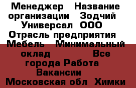 Менеджер › Название организации ­ Зодчий - Универсал, ООО › Отрасль предприятия ­ Мебель › Минимальный оклад ­ 15 000 - Все города Работа » Вакансии   . Московская обл.,Химки г.